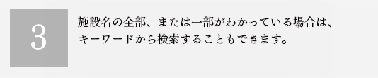３．施設名の全部、または一部がわかっている場合は、キーワードから検索することもできます。