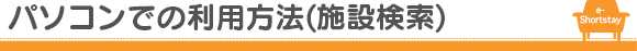 パソコンでの利用方法（施設検索）